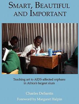 Hardcover Smart, Beautiful and Important: Teaching art to AIDS-affected orphans in Africa's largest slum Book