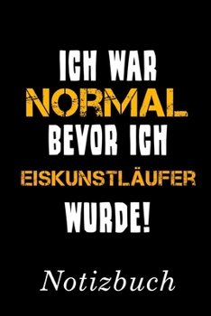 Ich War Normal Bevor Ich Eiskunstläufer Wurde Notizbuch: | Notizbuch mit 110 linierten Seiten | Format 6x9 DIN A5 | Soft cover matt | (German Edition)