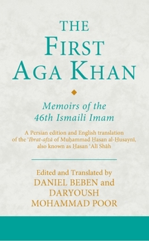 The First Aga Khan: Memoirs of the 46th Ismaili Imam: A Persian Edition and English Translation of Hasan 'Ali Shah's Tarkha-i 'ibrat-afza