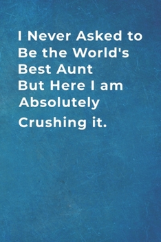 I Never Asked to Be the World's Best Aunt But Here I am Absolutely Crushing it.: Blank Lined Notebook  |120 pages - 6"x 9"| Gift for your Favorite aunt