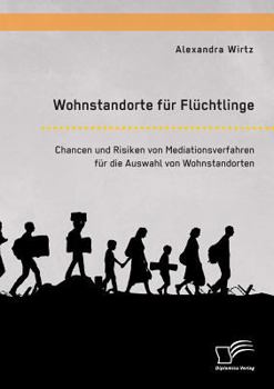 Wohnstandorte Fur Fluchtlinge. Chancen Und Risiken Von Mediationsverfahren Fur Die Auswahl Von Wohnstandorten