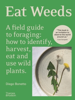 Eat Weeds: A Field Guide to Foraging: How to Identify, Harvest, Eat and Use Wild Plants