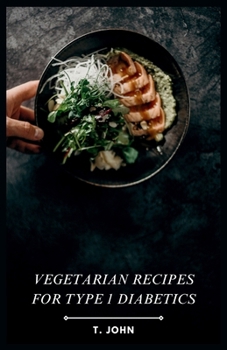 Vegetarian Recipes for Type 1 Diabetics: Delicious & Balanced Meals for Managing Type 1 Diabetes with Plant-Based Power