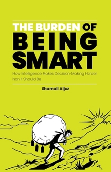Paperback The Burden of Being Smart: How Intelligence Makes Decision-Making Harder Than It Should Be Book