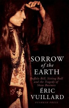 Hardcover Sorrow of the Earth: Buffalo Bill, Sitting Bull and the Tragedy of Show Business Book