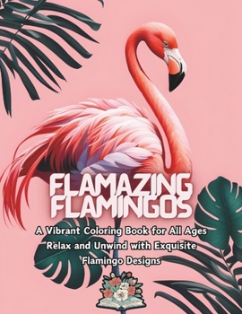 Flamazing Flamingos: A Vibrant Coloring Book for all ages relax and unwind with Exquisite Flamingo designs