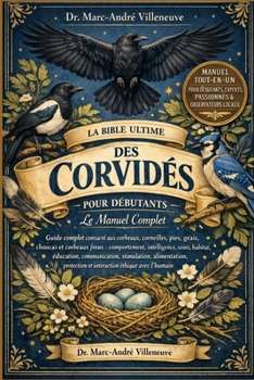 La Bible Ultime des Corvidés pour Débutants - Le Manuel Complet: Guide complet consacré aux corbeaux, corneilles, pies, geais, choucas et corbeaux fre