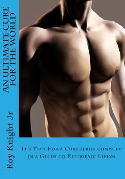 An Ultimate Cure for the World: A Guide to Ketogenic Living