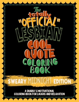 The Totally "Official" Lesbian Cool Quote Coloring Book. Sweary Midnight Edition: A Snarky & Motivational Swear Word Coloring Book for Laughs and Relaxation