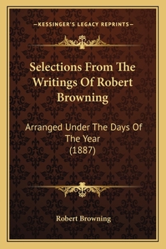 Paperback Selections From The Writings Of Robert Browning: Arranged Under The Days Of The Year (1887) Book