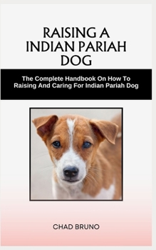 Paperback Indian Pariah Dog: The Complete Handbook On How To Raising And Caring For Indian Pariah Dog Book