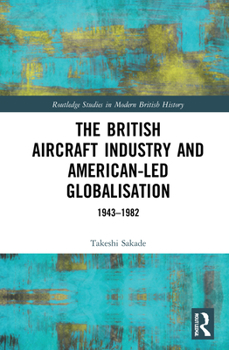 Hardcover The British Aircraft Industry and American-led Globalisation: 1943-1982 Book