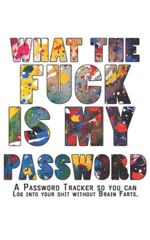 What The F*ck Is My Password Journal: Internet Password Logbook - The Personal Internet Address & Password Journal A Password Tracker So You Can Log Into Your Shit Without Brain Farts