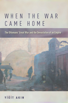 Hardcover When the War Came Home: The Ottomans' Great War and the Devastation of an Empire Book