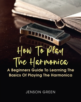 Paperback How To Play The Harmonica: A Beginners Guide To Learning The Basics Of Playing The Harmonica Book