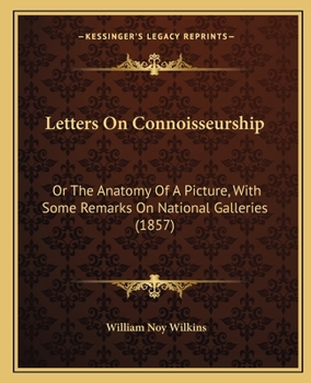 Letters on Connoisseurship: Or the Anatomy of a Picture, with Some Remarks on National Galleries