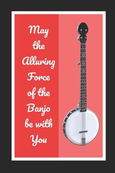 Paperback May The Alluring Force Of The Banjo Be With You: Themed Novelty Lined Notebook / Journal To Write In Perfect Gift Item (6 x 9 inches) Book