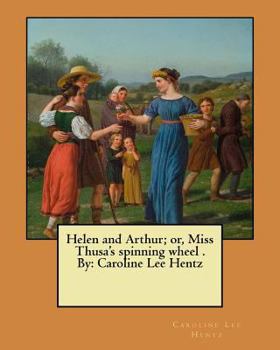 Paperback Helen and Arthur; or, Miss Thusa's spinning wheel . By: Caroline Lee Hentz Book