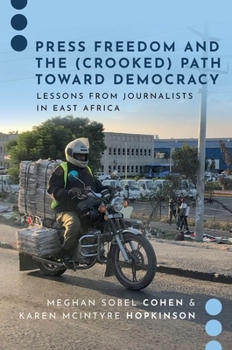 Paperback Press Freedom and the (Crooked) Path Toward Democracy: Lessons from Journalists in East Africa Book