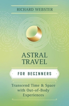 Paperback Astral Travel for Beginners: Transcend Time and Space with Out-Of-Body Experiences Book