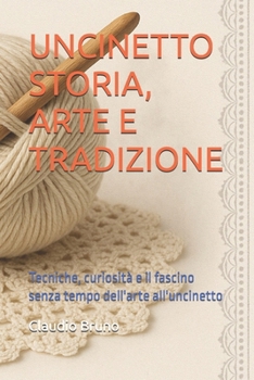 UNCINETTO STORIA, ARTE E TRADIZIONE: Tecniche, curiosità e il fascino senza tempo dell'arte all'uncinetto (Italian Edition)