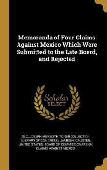 Hardcover Memoranda of Four Claims Against Mexico Which Were Submitted to the Late Board, and Rejected Book