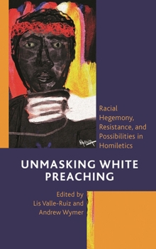 Paperback Unmasking White Preaching: Racial Hegemony, Resistance, and Possibilities in Homiletics Book