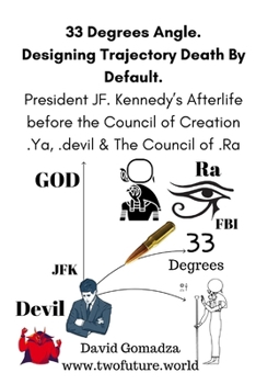 33 Degrees Angle. Designing Trajectory Death By Default.: President JF. Kennedy's Afterlife before the Council of Creation, .Ya, .devil & The Council