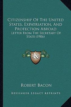 Paperback Citizenship Of The United States, Expatriation, And Protection Abroad: Letter From The Secretary Of State (1906) Book