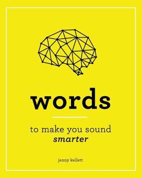Smart Words: Words to Make you Sound Smarter: And How to Use Them