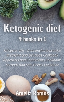 Ketogenic Diet: 4 books in 1 Ketogenic diet from origins to practice, Breakfast and Delicious Cookbook, Appetizers and Condiments Cookbook, Seconds and Side Dishes Cookbook