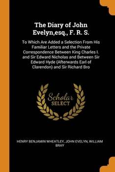 Paperback The Diary of John Evelyn, esq., F. R. S.: To Which Are Added a Selection From His Familiar Letters and the Private Correspondence Between King Charles Book