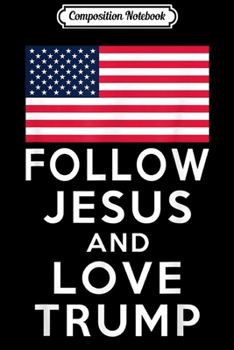 Composition Notebook: Follow Jesus and Love Trump American Flag Journal/Notebook Blank Lined Ruled 6x9 100 Pages