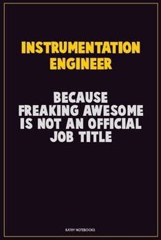 Instrumentation Engineer, Because Freaking Awesome Is Not An Official Job Title: Career Motivational Quotes 6x9 120 Pages Blank Lined Notebook Journal