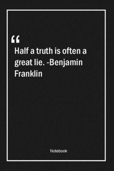 Paperback Half a truth is often a great lie. -Benjamin Franklin: Lined Gift Notebook With Unique Touch - Journal - Lined Premium 120 Pages -truth Quotes- Book