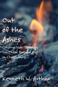 Paperback Out of the Ashes: Constructive Theology for Those Burned Out on Christianity Book