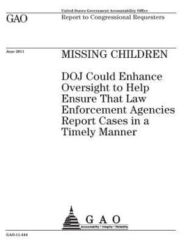 Missing children :DOJ could enhance oversight to help ensure that law enforcement agencies report cases in a timely manner : report to congressional requesters.