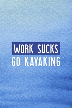 Work Sucks Go Kayaking: All Purpose 6x9 Blank Lined Notebook Journal Way Better Than A Card Trendy Unique Gift Blue Texture Kayak