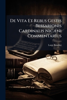 De Vita Et Rebus Gestis Bessarionis Cardinalis NicÃ]ni Commentarius (Latin Edition)