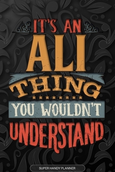 Ali: It's An Ali Thing You Wouldn't Understand - Ali Name Planner With Notebook Journal Calendar Personel Goals Password Manager & Much More, Perfect Gift For A Male Called Ali