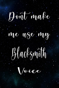 Don't Make Me Use My Blacksmith Voice: The perfect gift for the professional in your life - Funny 119 page lined journal!