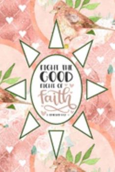 Fight The Good Fight Of Faith - 1 Timothy 6:12: Pretty Journal Planner For Christian Women To Write In. Give For Christmas Or Any Other Special ... 100 pages, cream interior, glossy cover