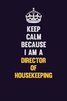 Keep Calm Because I Am A Director of Housekeeping: Motivational and inspirational career blank lined gift notebook with matte finish