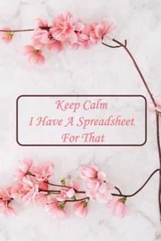 Keep Calm I Have a Spreadsheet for That : Notebook Coworker Office Fun Gag Journal 6x9 Inch Blank Lined Family Gift Idea Mom Dad Friends or Kids in Holidays Marble Pose White, Pink Flowers Cheery Blos
