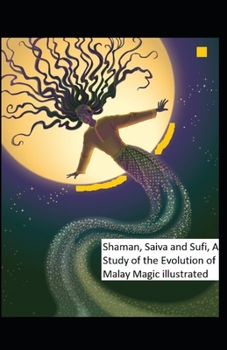 Shaman, Saiva and Sufi, A Study of the Evolution of Malay Magic: i illustrated edition