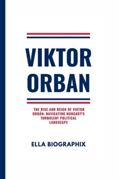 Paperback Viktor Orban: The Rise and Reign of Viktor Orbán: Navigating Hungary's Turbulent Political Landscape Book