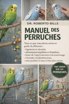 MANUEL DES PERRUQUES: Tout ce que vous devez savoir et guide du débutant : logement et sécurité, alimentation équilibrée et friandises, bases de ... la mue et bien plus enc... (French Edition)
