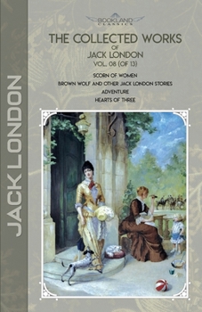 The Collected Works of Jack London, Vol. 08 (of 13): Scorn of Women; Brown Wolf and Other Jack London Stories; Adventure; Hearts of Three