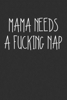 Mama Needs A Fucking Nap: Swear Word Journal, Diary, Notebook or Cursing Humor Gift