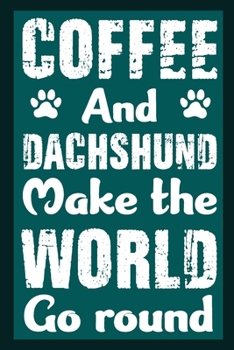 Coffee And Dachshund Make The World Round: Notebook Gifts For Coffee And Dog Lovers, Dachshund Journal Notebook Best Gifts For Who Love Dachshund Dog Notebook Blank Lined Ruled Journal 6"x9" 100 Pages
